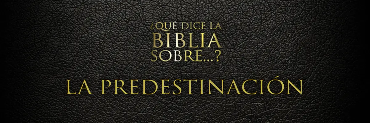 ¿Qué es la Predestinación Según la Biblia? - Qué significa la palabra predestinación en la Biblia qué es la predestinación según la biblia - Qué significa la palabra predestinación en la Biblia